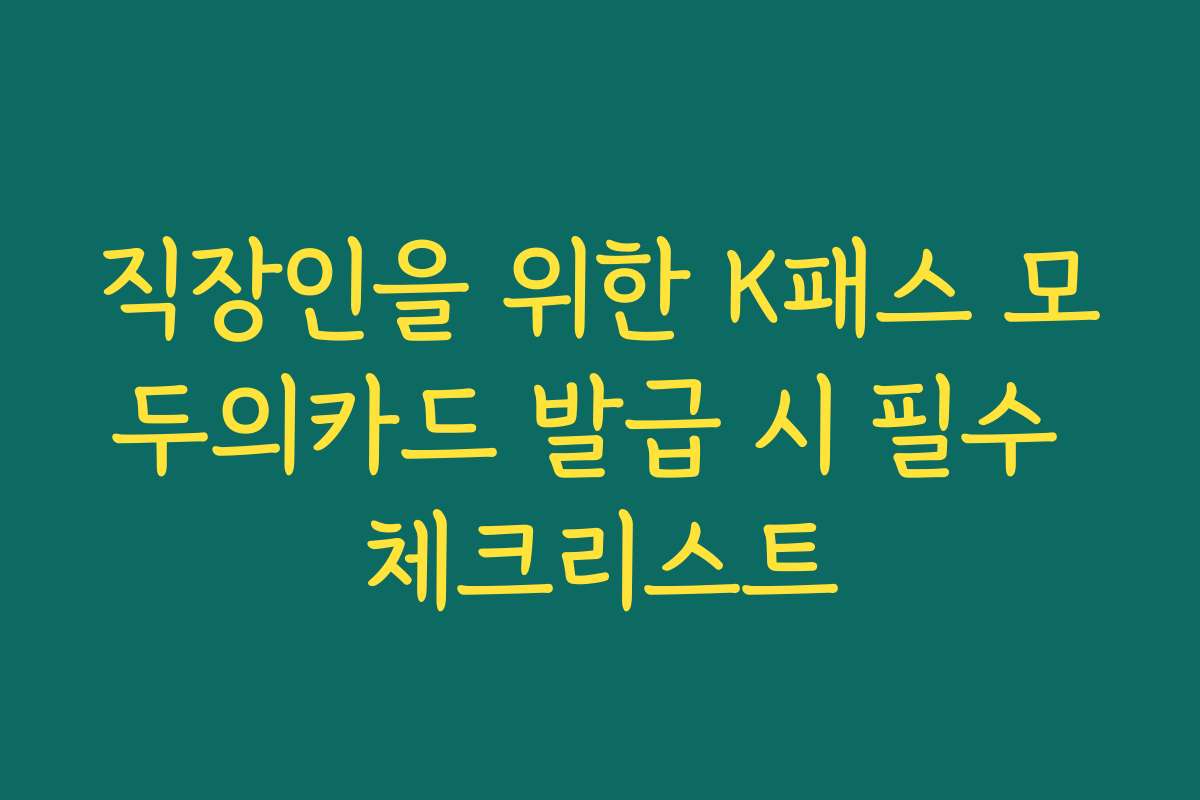 직장인을 위한 K패스 모두의카드 발급 시 필수 체크리스트 직장인을 위한 K패스 모두의카드 발급 시 필수 체크리스트