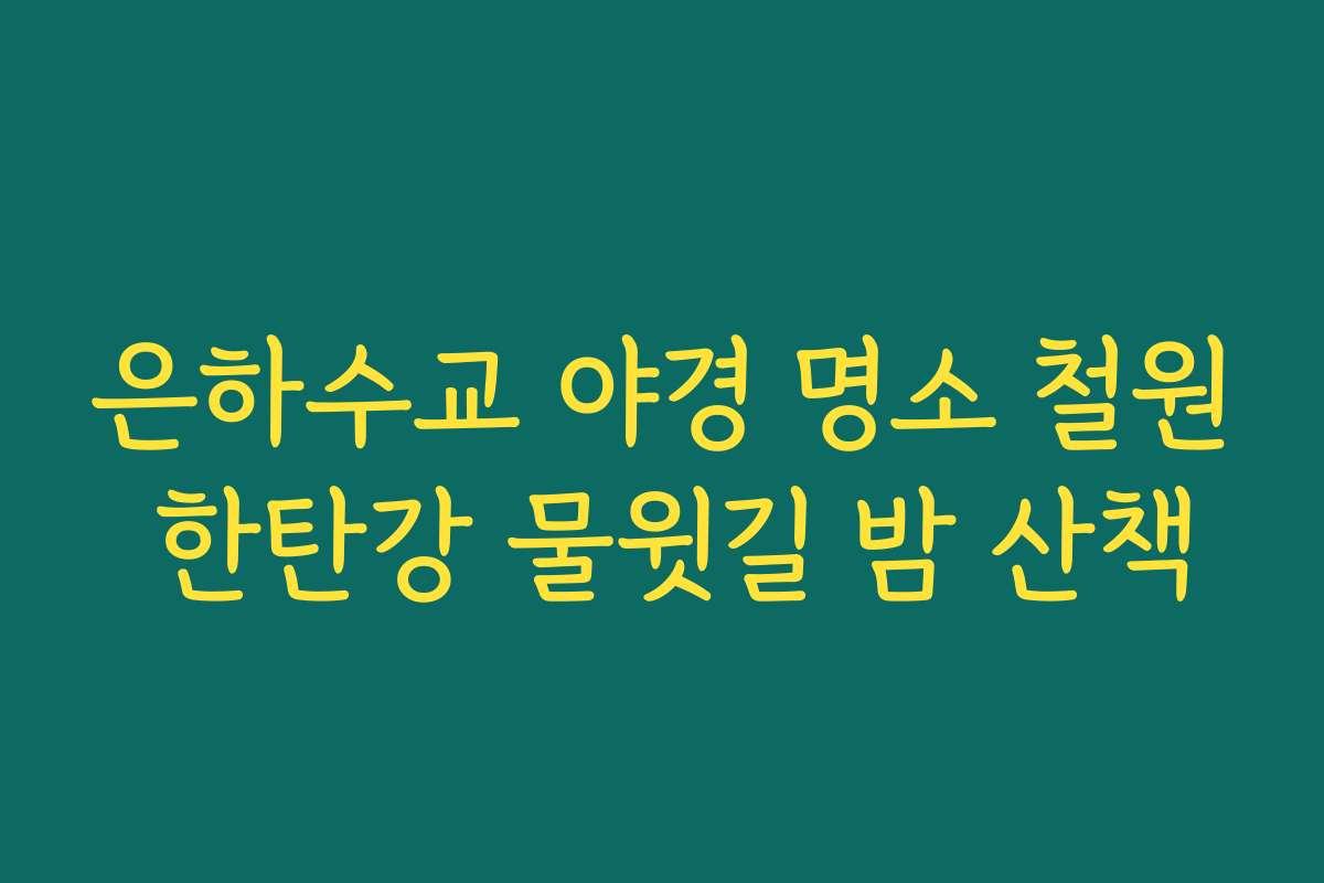 은하수교 야경 명소 철원 한탄강 물윗길 밤 산책 은하수교 야경 명소 철원 한탄강 물윗길 밤 산책