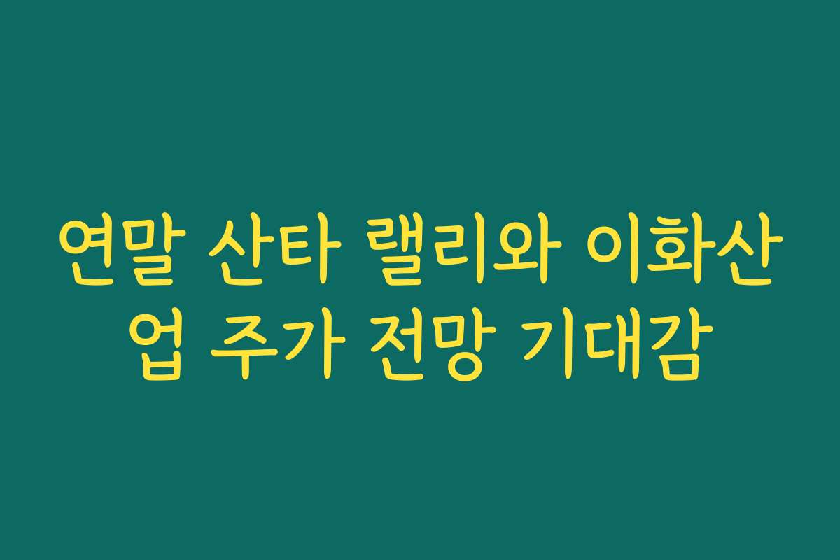 연말 산타 랠리와 이화산업 주가 전망 기대감 연말 산타 랠리와 이화산업 주가 전망 기대감