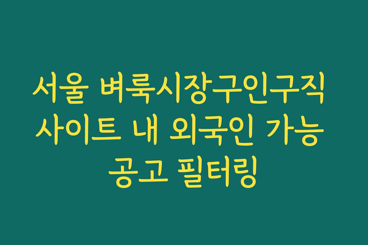 서울 벼룩시장구인구직 사이트 내 외국인 가능 공고 필터링 서울 벼룩시장구인구직 사이트 내 외국인 가능 공고 필터링