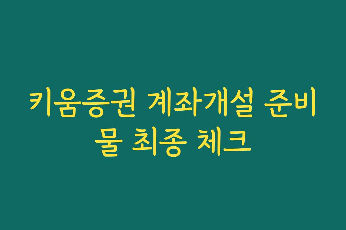 키움증권 계좌개설 준비물 최종 체크 키움증권 계좌개설 준비물 최종 체크
