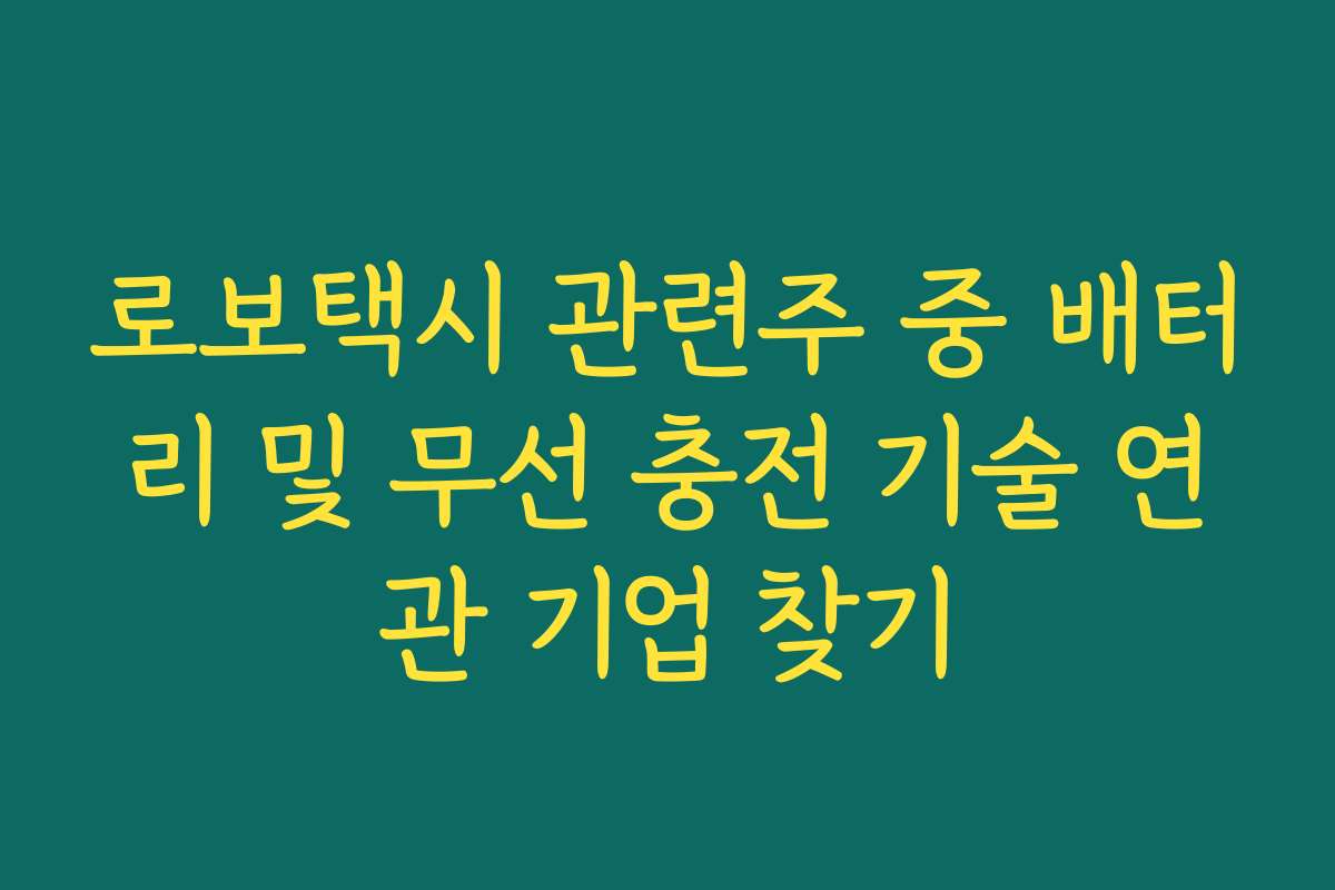 로보택시 관련주 중 배터리 및 무선 충전 기술 연관 기업 찾기