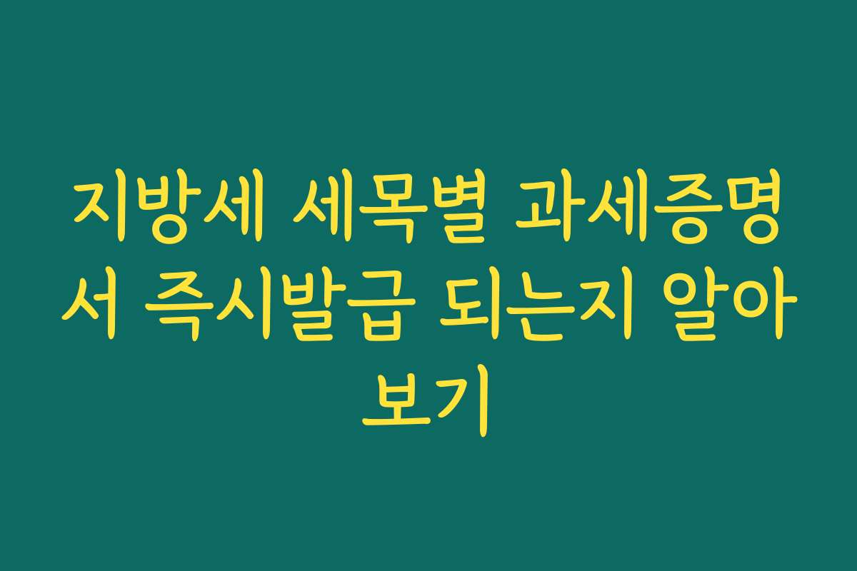 지방세 세목별 과세증명서 즉시발급 되는지 알아보기 지방세 세목별 과세증명서 즉시발급 되는지 알아보기