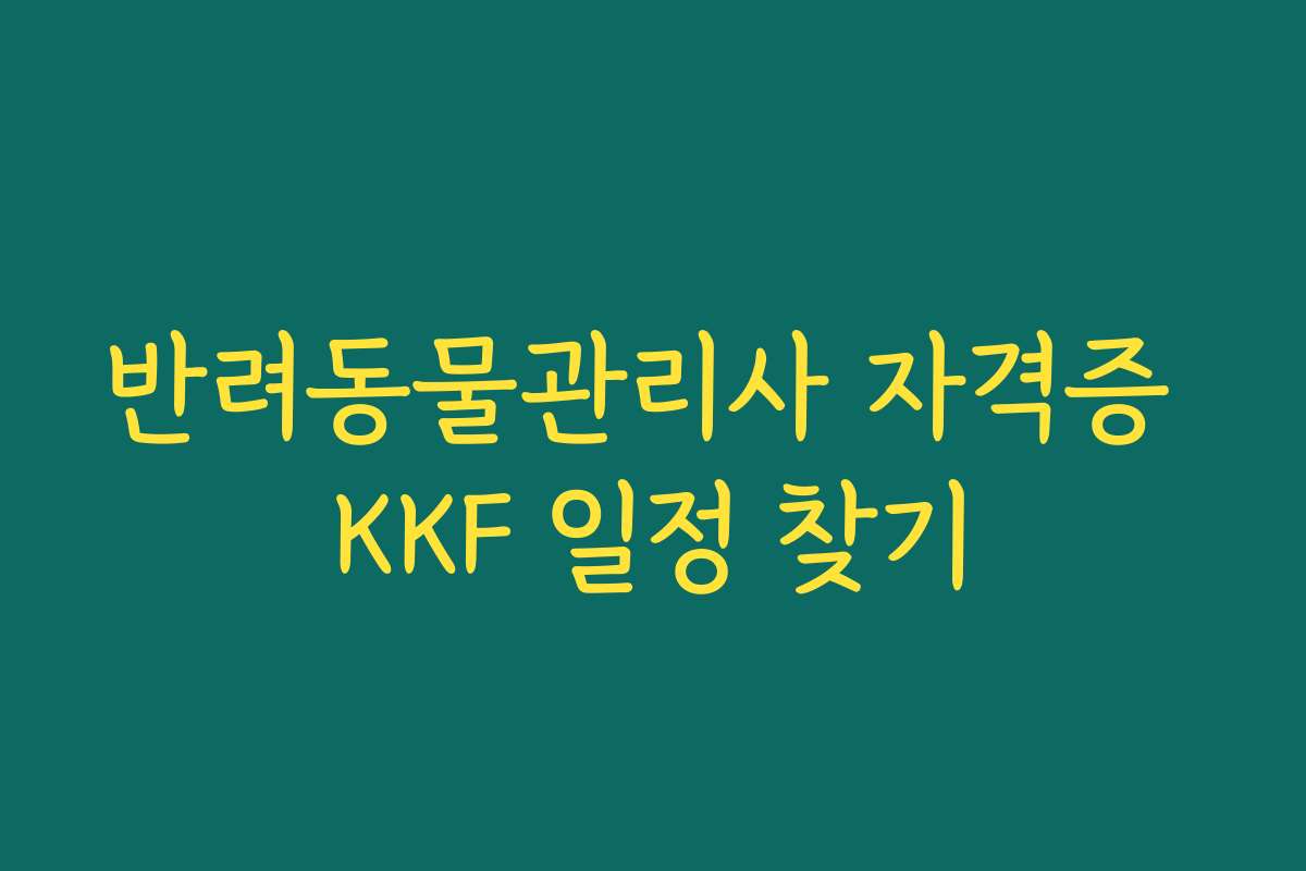 반려동물관리사 자격증 KKF 일정 찾기 반려동물관리사 자격증 KKF 일정 찾기