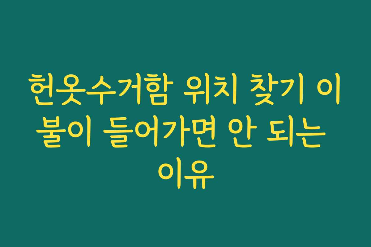 헌옷수거함 위치 찾기 이불이 들어가면 안 되는 이유