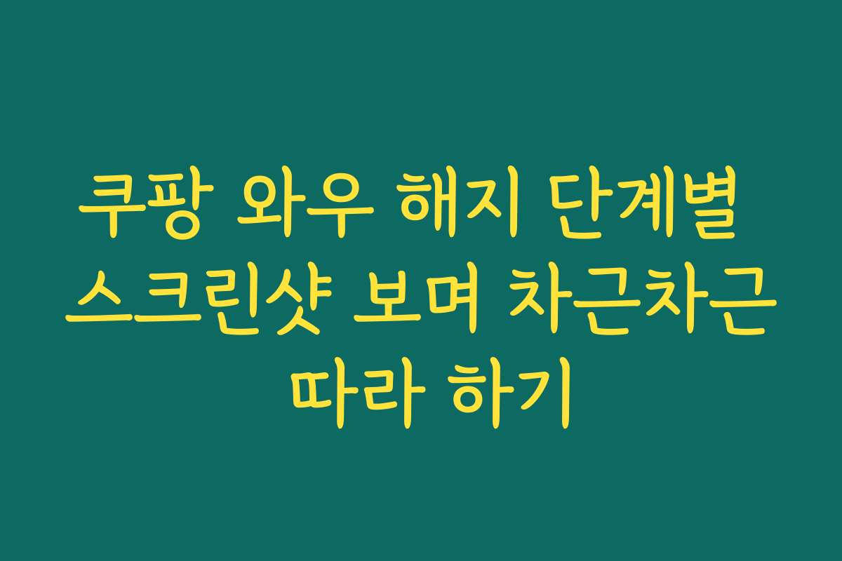 쿠팡 와우 해지 단계별 스크린샷 보며 차근차근 따라 하기