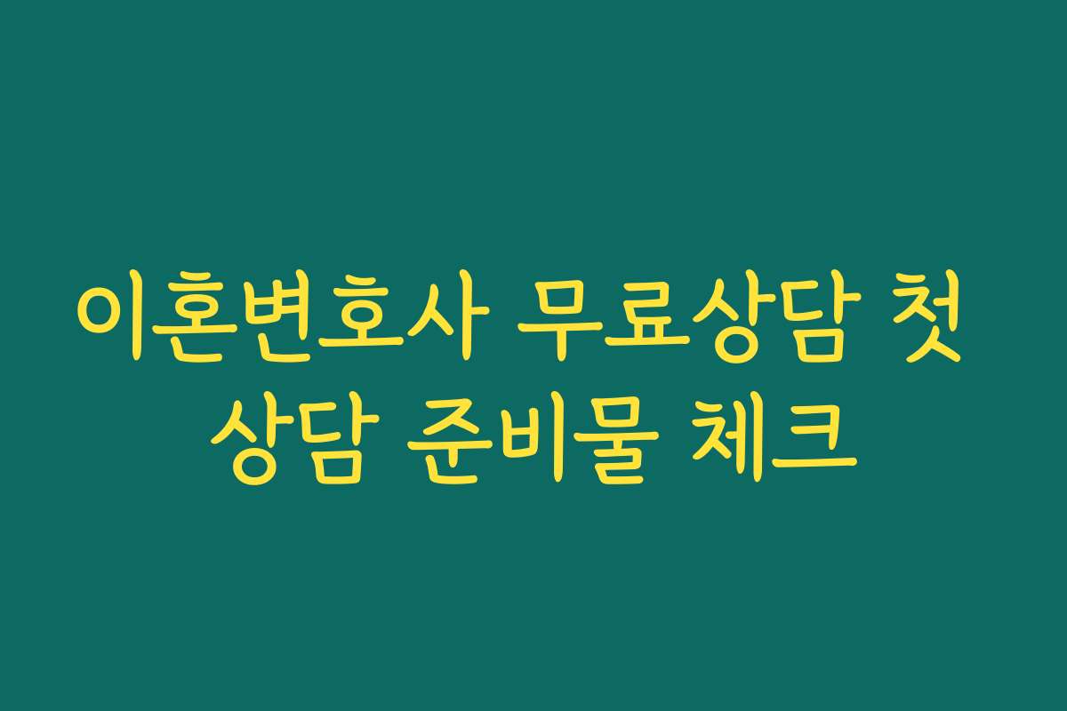 이혼변호사 무료상담 첫 상담 준비물 체크 이혼변호사 무료상담 첫 상담 준비물 체크