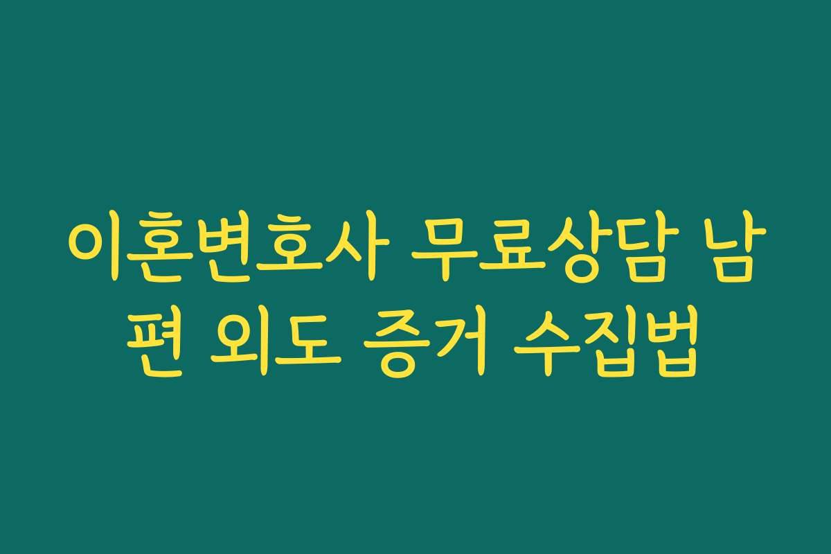 이혼변호사 무료상담 남편 외도 증거 수집법