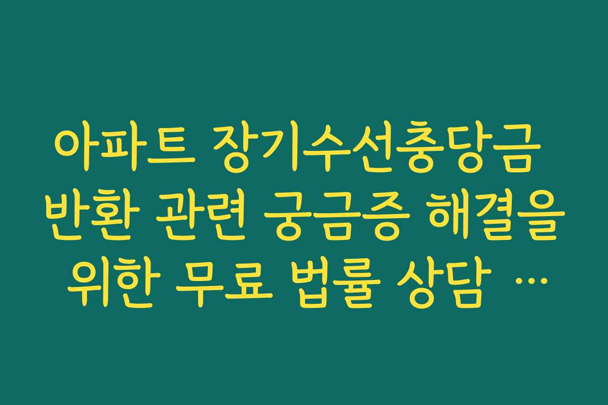 아파트 장기수선충당금 반환 관련 궁금증 해결을 위한 무료 법률 상담 센터 아파트 장기수선충당금 반환 관련 궁금증 해결을 위한 무료 법률 상담 센터