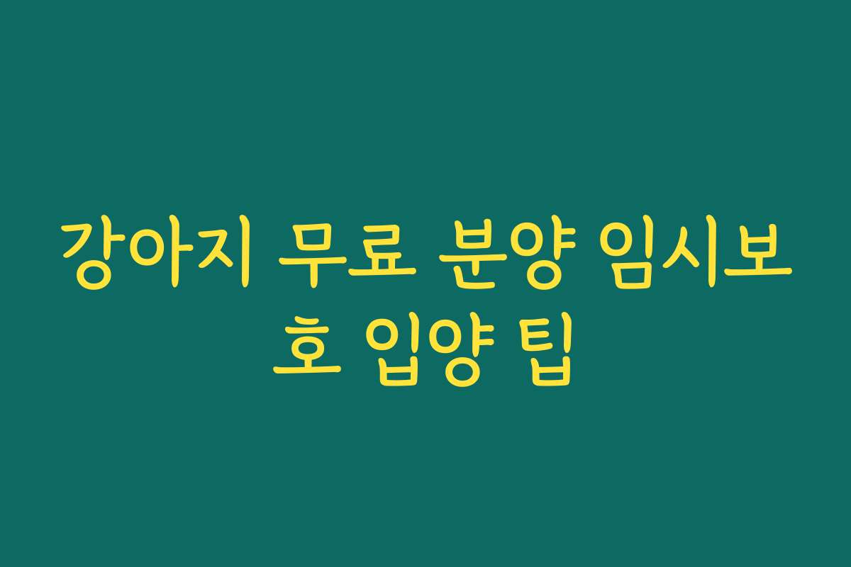 강아지 무료 분양 임시보호 입양 팁