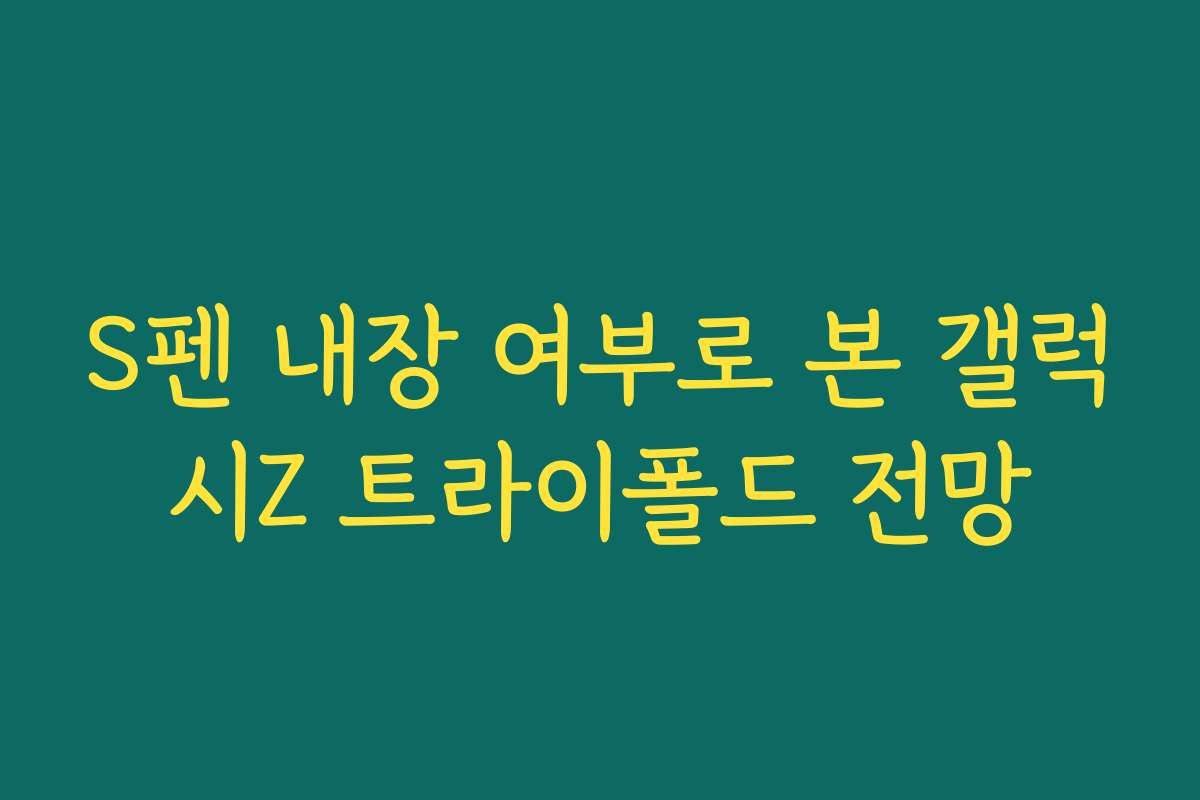 S펜 내장 여부로 본 갤럭시Z 트라이폴드 전망