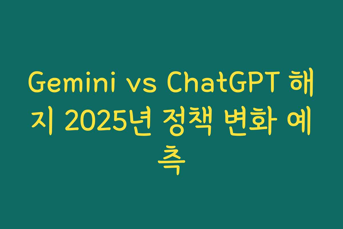 Gemini vs ChatGPT 해지 2025년 정책 변화 예측 Gemini vs ChatGPT 해지 2025년 정책 변화 예측