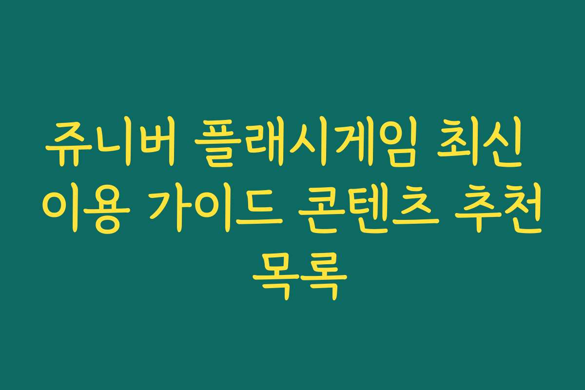 쥬니버 플래시게임 최신 이용 가이드 콘텐츠 추천 목록 쥬니버 플래시게임 최신 이용 가이드 콘텐츠 추천 목록