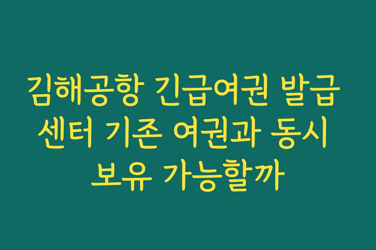 김해공항 긴급여권 발급 센터 기존 여권과 동시 보유 가능할까