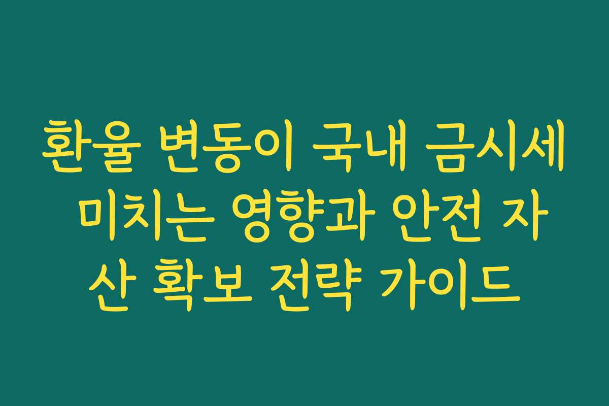 환율 변동이 국내 금시세 미치는 영향과 안전 자산 확보 전략 가이드
