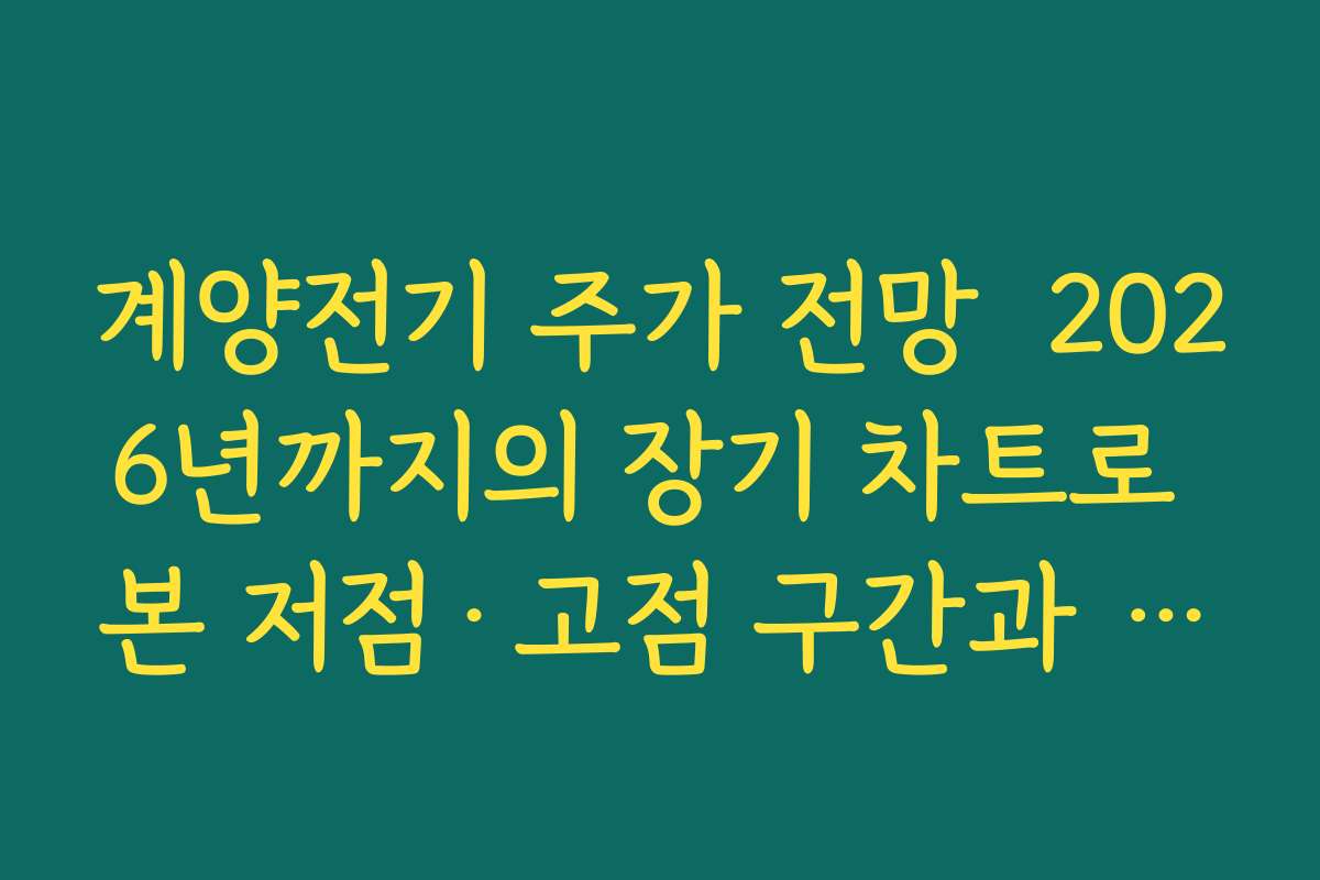 계양전기 주가 전망  2026년까지의 장기 차트로 본 저점·고점 구간과 손절 기준 세우기