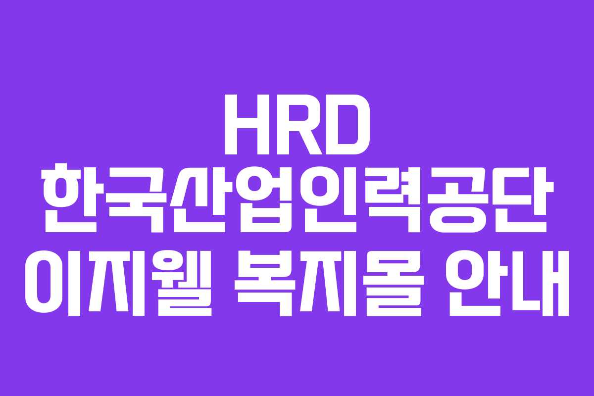 HRD 한국산업인력공단 이지웰 복지몰 안내 HRD 한국산업인력공단 이지웰 복지몰 안내