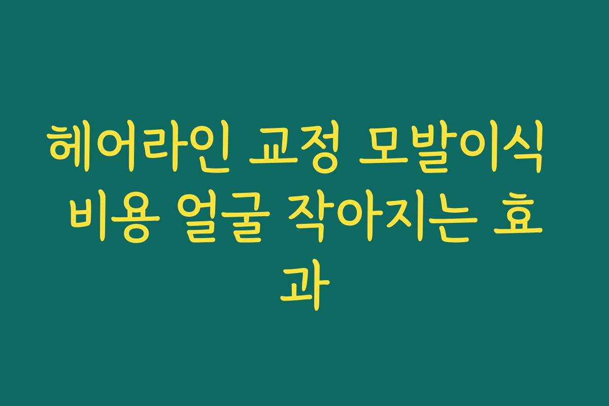 헤어라인 교정 모발이식 비용 얼굴 작아지는 효과