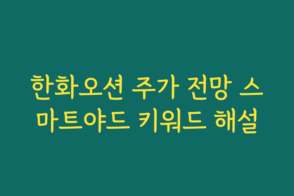 한화오션 주가 전망 스마트야드 키워드 해설