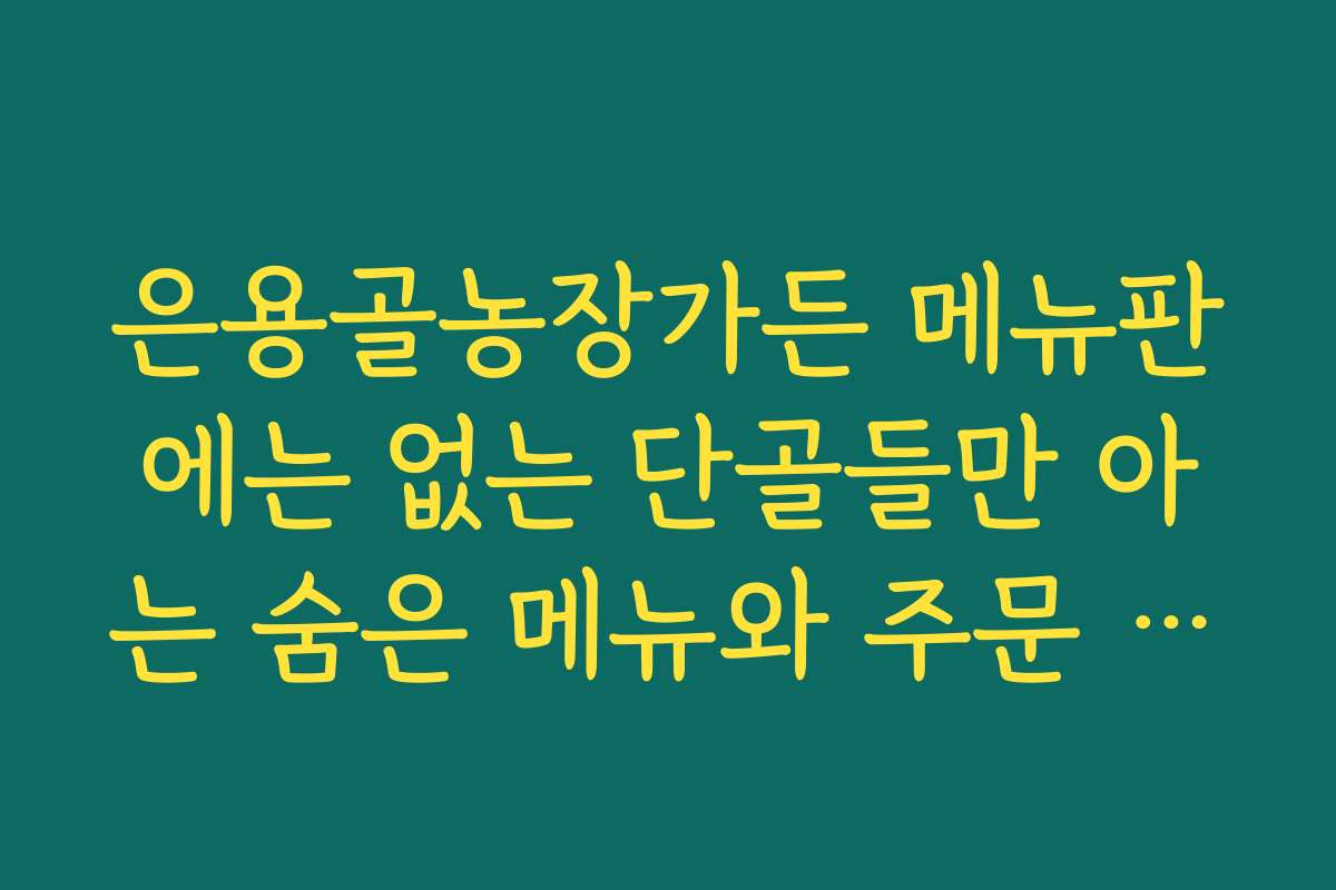 은용골농장가든 메뉴판에는 없는 단골들만 아는 숨은 메뉴와 주문 꿀팁