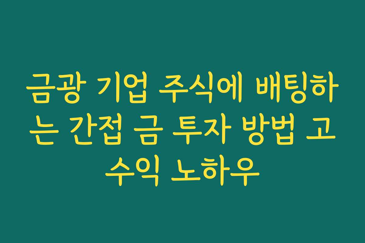 금광 기업 주식에 배팅하는 간접 금 투자 방법 고수익 노하우