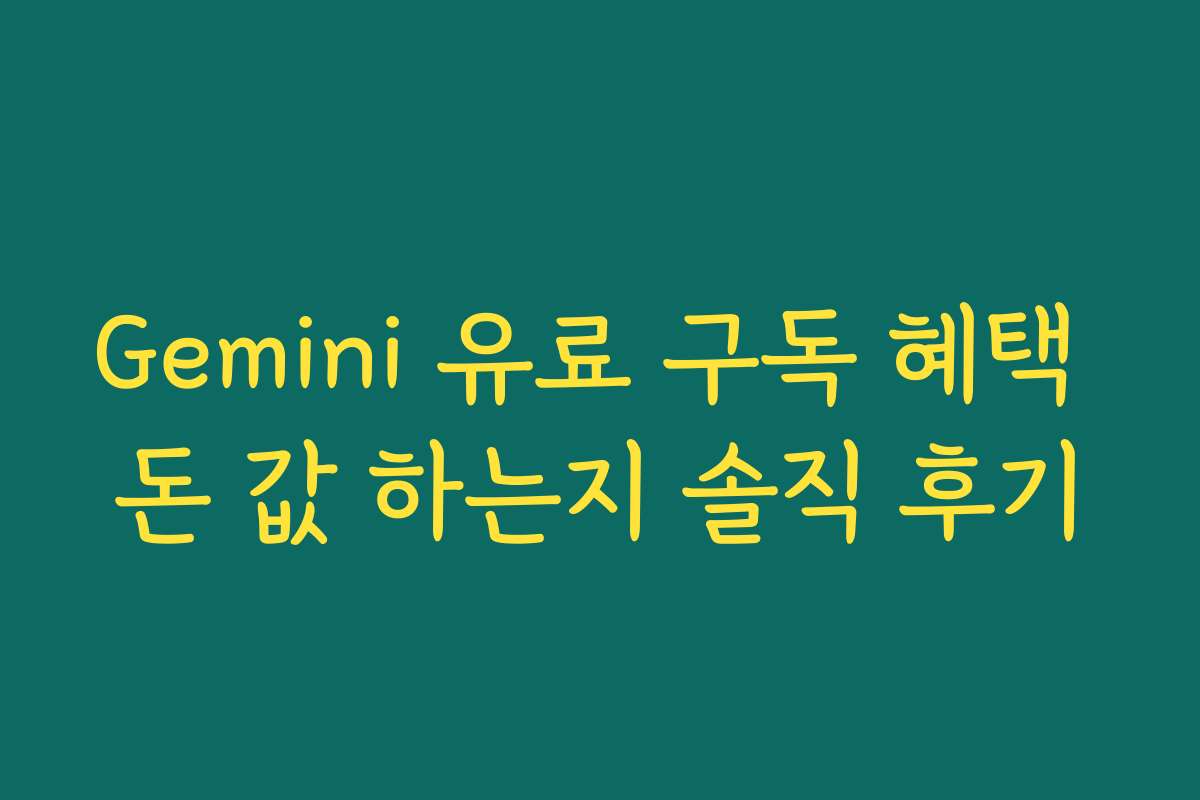 Gemini 유료 구독 혜택 돈 값 하는지 솔직 후기 Gemini 유료 구독 혜택 돈 값 하는지 솔직 후기