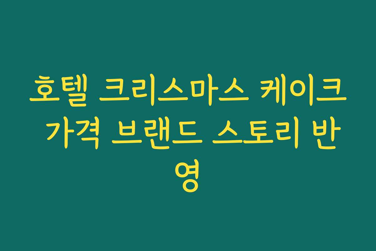 호텔 크리스마스 케이크 가격 브랜드 스토리 반영 호텔 크리스마스 케이크 가격 브랜드 스토리 반영