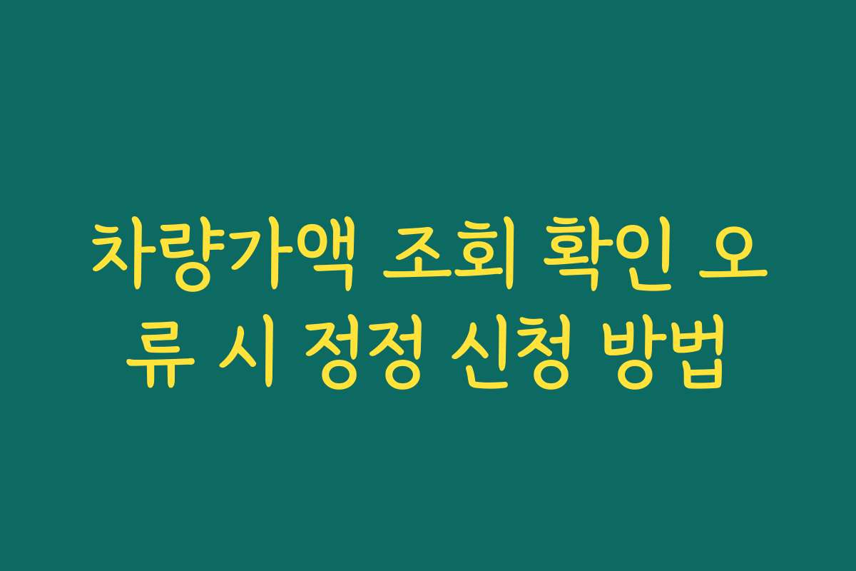 차량가액 조회 확인 오류 시 정정 신청 방법