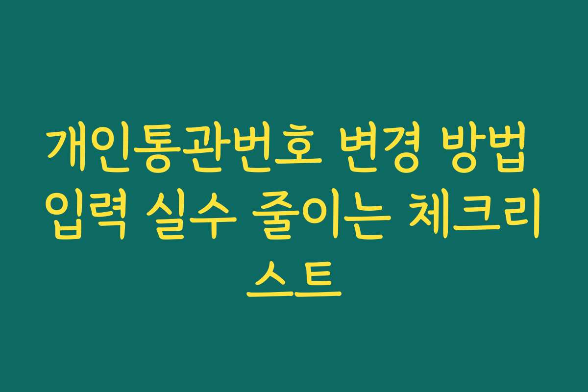 개인통관번호 변경 방법 입력 실수 줄이는 체크리스트 개인통관번호 변경 방법 입력 실수 줄이는 체크리스트