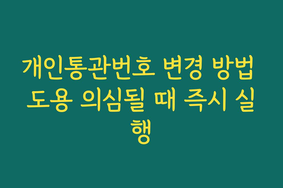 개인통관번호 변경 방법 도용 의심될 때 즉시 실행