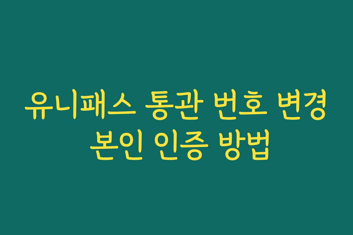 유니패스 통관 번호 변경 본인 인증 방법