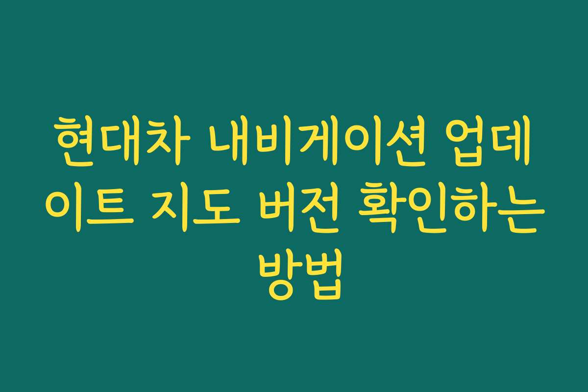 현대차 내비게이션 업데이트 지도 버전 확인하는 방법 현대차 내비게이션 업데이트 지도 버전 확인하는 방법