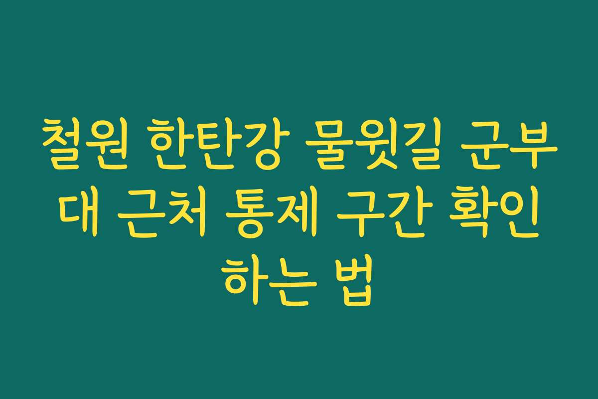 철원 한탄강 물윗길 군부대 근처 통제 구간 확인하는 법 철원 한탄강 물윗길 군부대 근처 통제 구간 확인하는 법