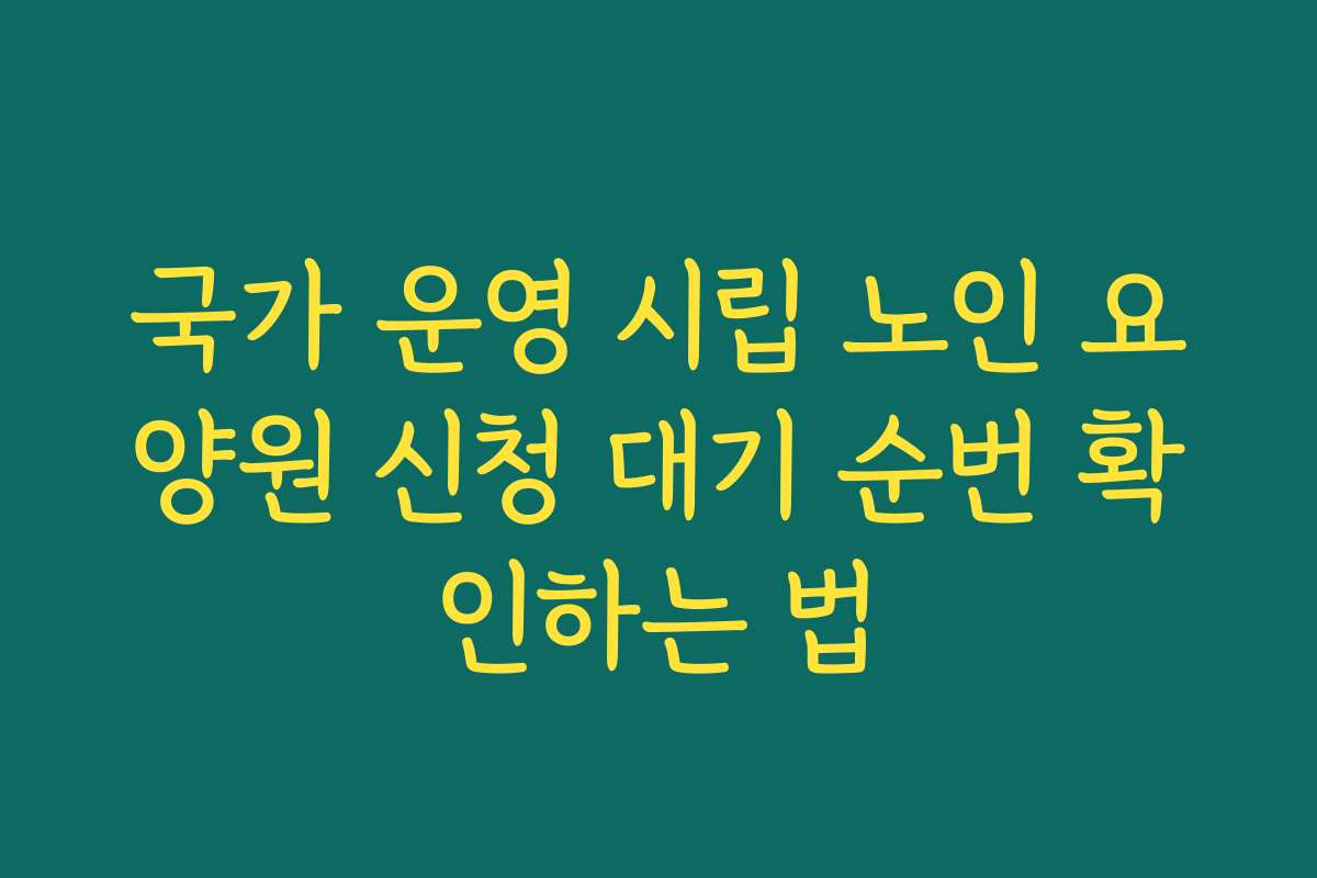 국가 운영 시립 노인 요양원 신청 대기 순번 확인하는 법