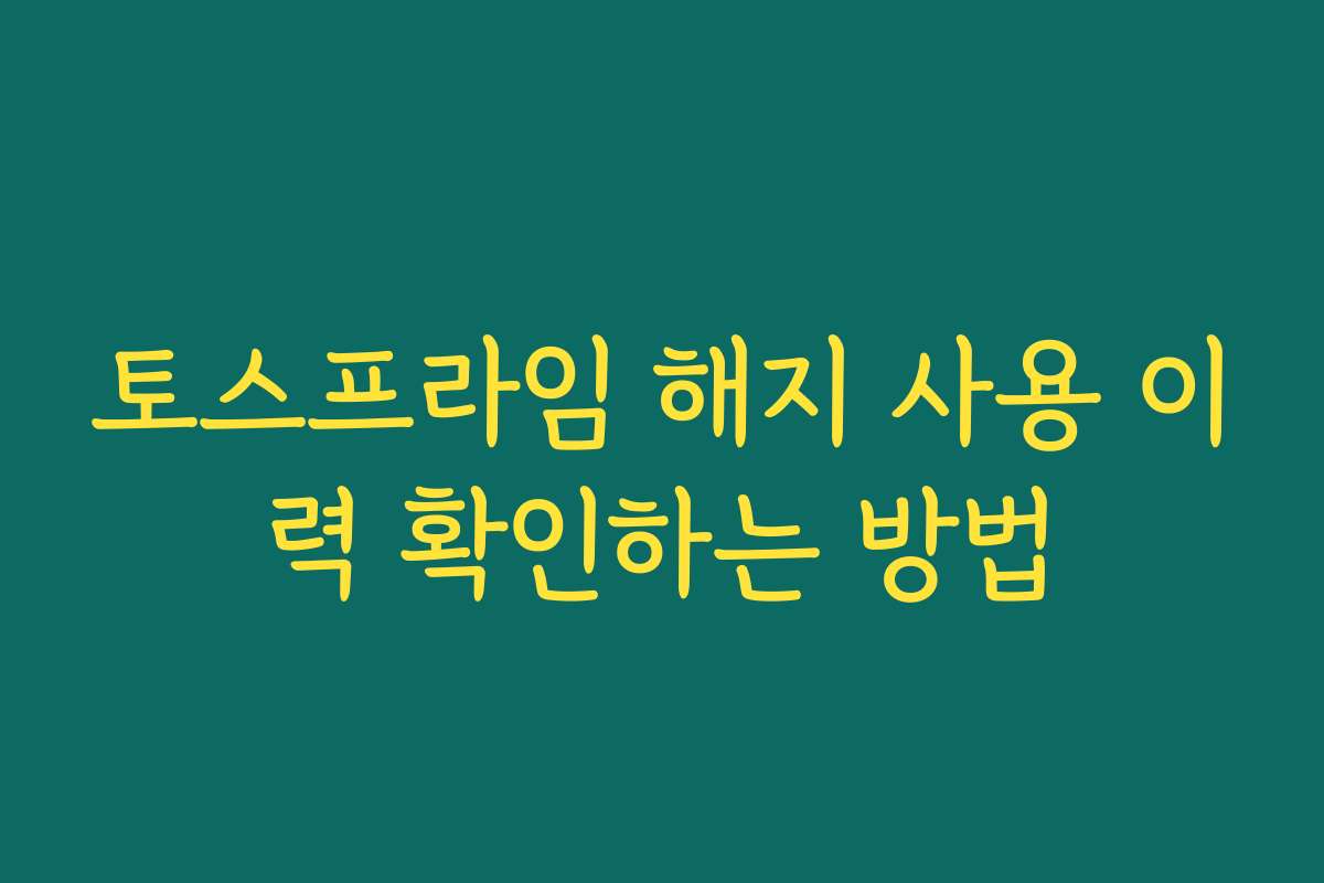 토스프라임 해지 사용 이력 확인하는 방법