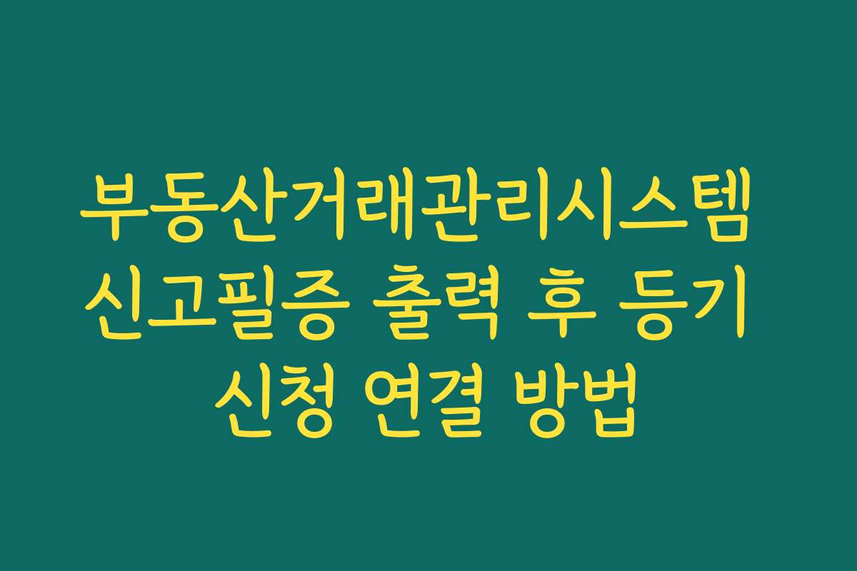 부동산거래관리시스템 신고필증 출력 후 등기 신청 연결 방법