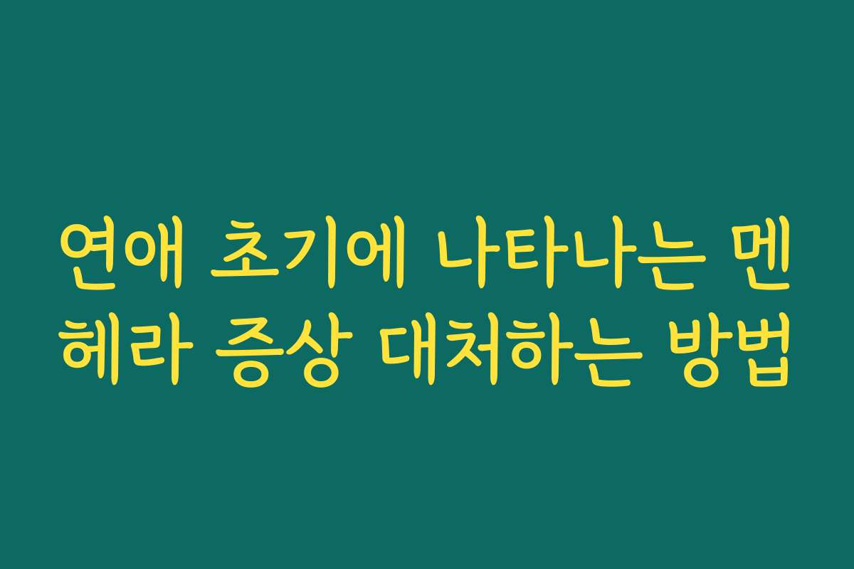 연애 초기에 나타나는 멘헤라 증상 대처하는 방법 연애 초기에 나타나는 멘헤라 증상 대처하는 방법
