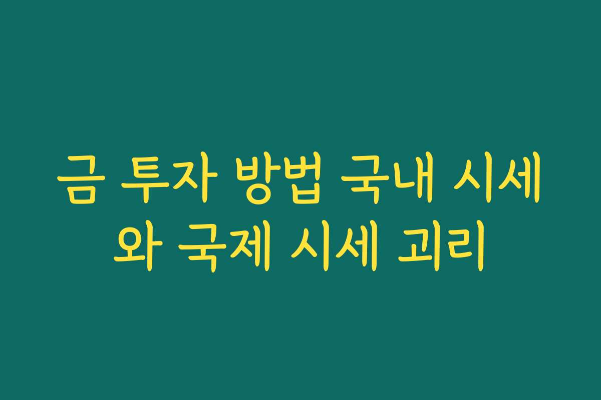 금 투자 방법 국내 시세와 국제 시세 괴리