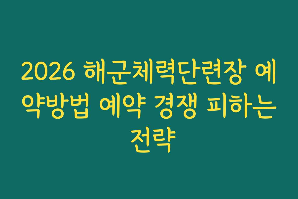 2026 해군체력단련장 예약방법 예약 경쟁 피하는 전략 2026 해군체력단련장 예약방법 예약 경쟁 피하는 전략