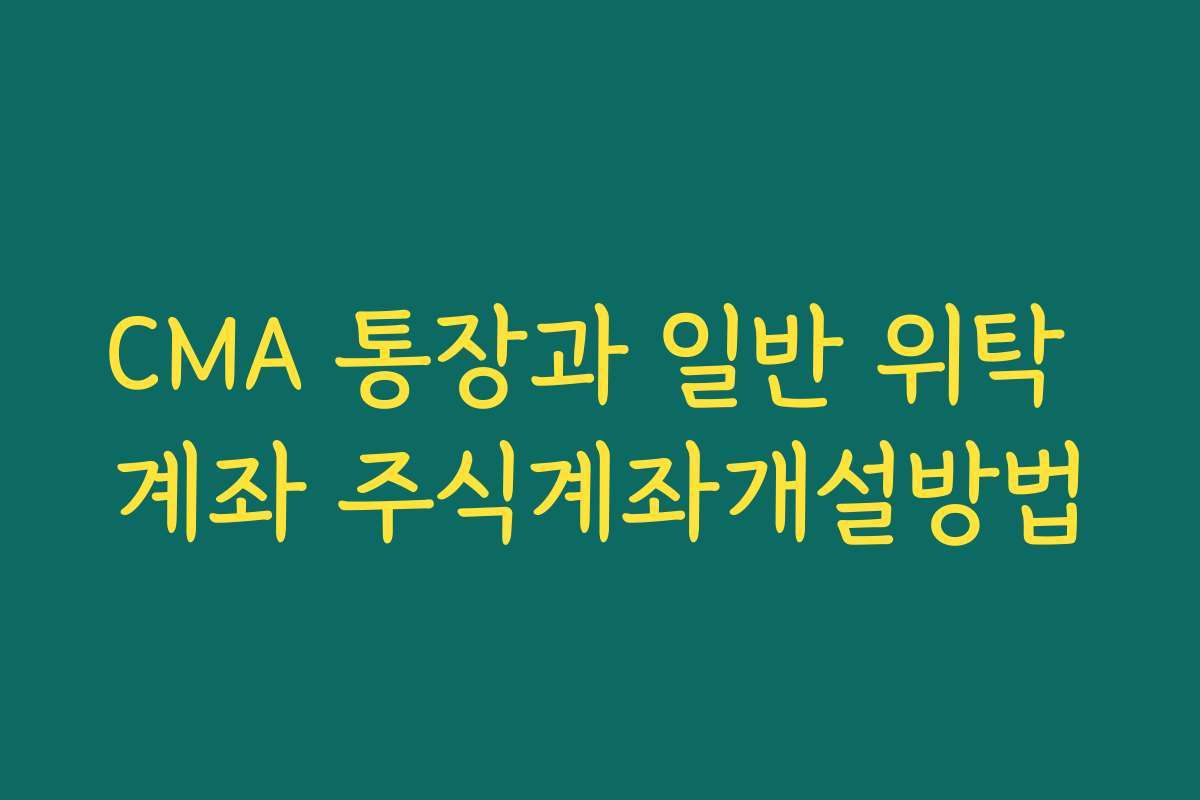 CMA 통장과 일반 위탁 계좌 주식계좌개설방법 CMA 통장과 일반 위탁 계좌 주식계좌개설방법