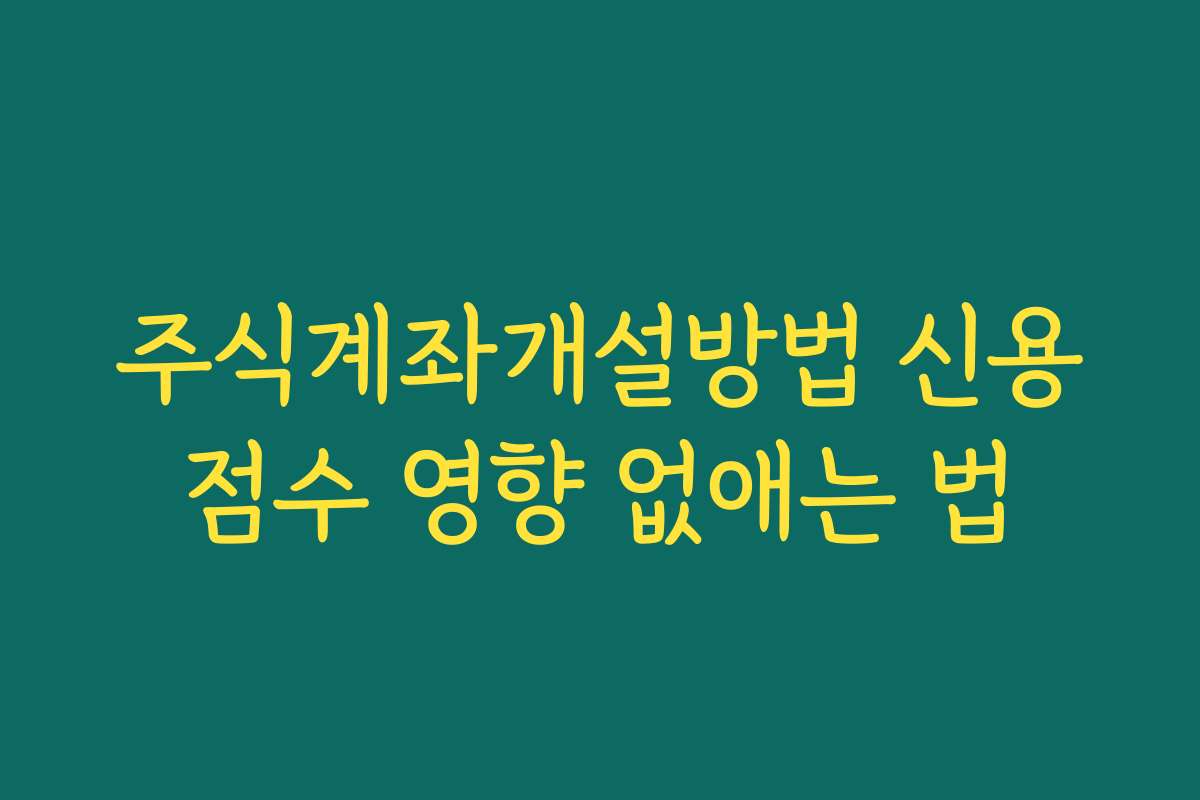 주식계좌개설방법 신용점수 영향 없애는 법 주식계좌개설방법 신용점수 영향 없애는 법