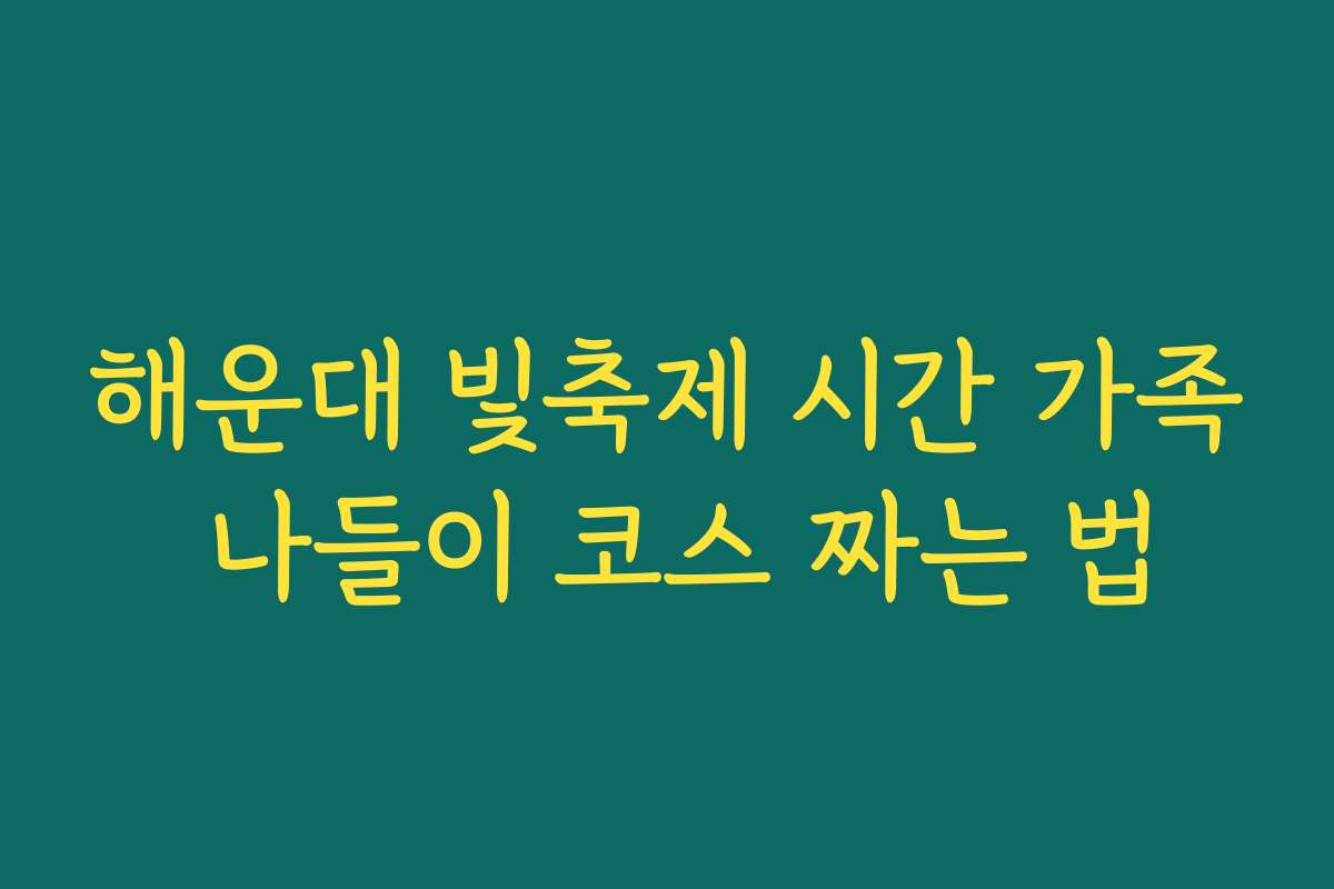 해운대 빛축제 시간 가족 나들이 코스 짜는 법
