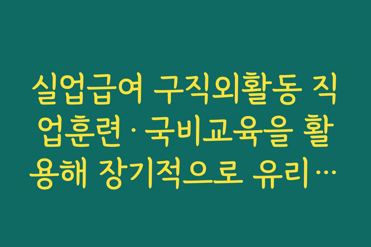 실업급여 구직외활동 직업훈련·국비교육을 활용해 장기적으로 유리하게 설계하는 방법 실업급여 구직외활동 직업훈련·국비교육을 활용해 장기적으로 유리하게 설계하는 방법