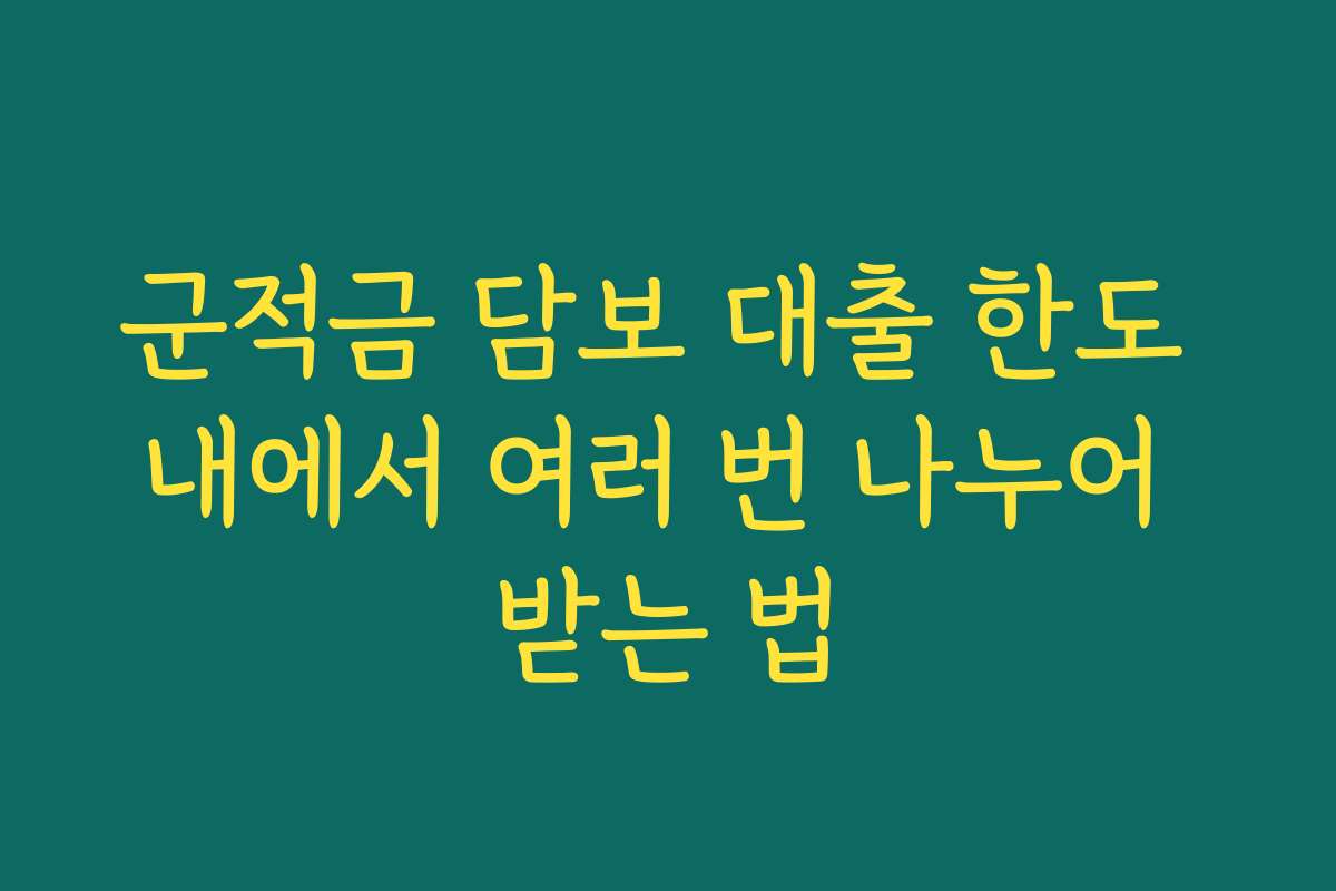 군적금 담보 대출 한도 내에서 여러 번 나누어 받는 법