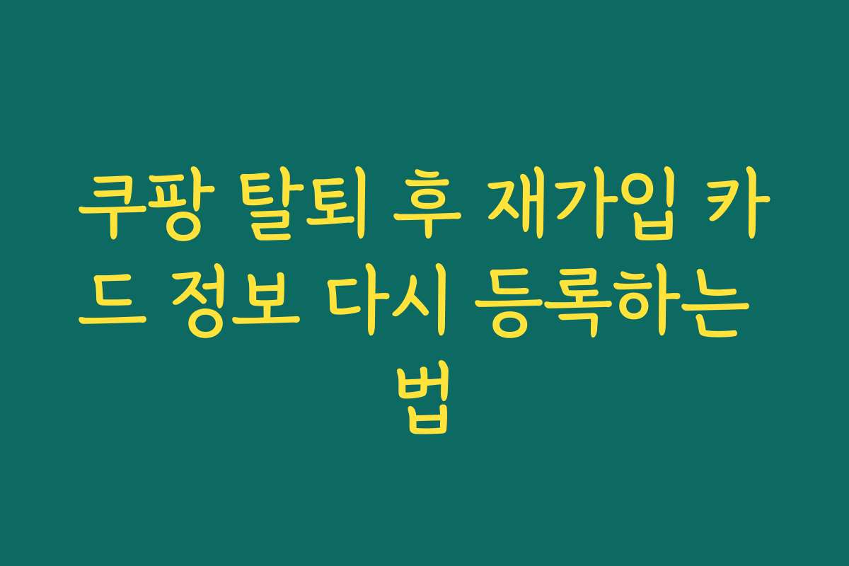 쿠팡 탈퇴 후 재가입 카드 정보 다시 등록하는 법