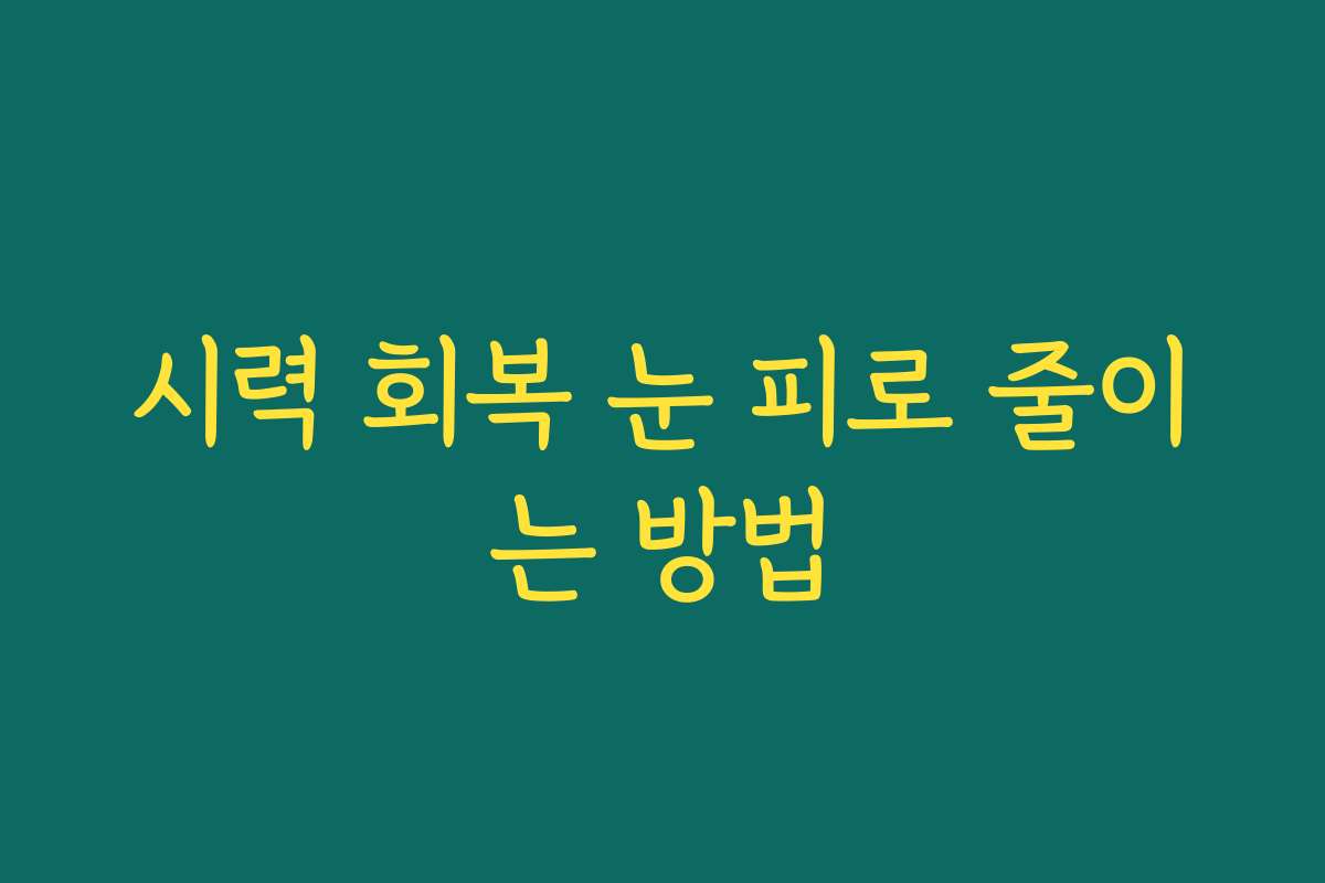 시력 회복 눈 피로 줄이는 방법 시력 회복 눈 피로 줄이는 방법