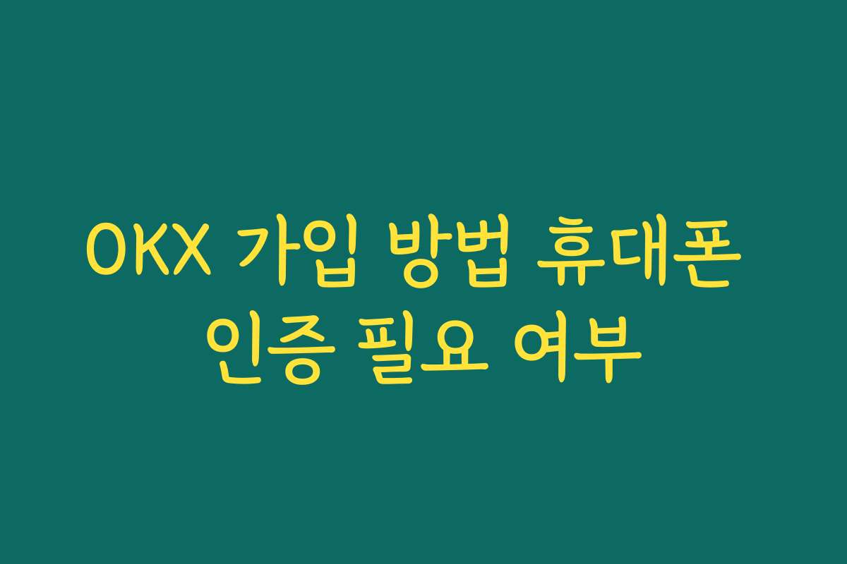 OKX 가입 방법 휴대폰 인증 필요 여부