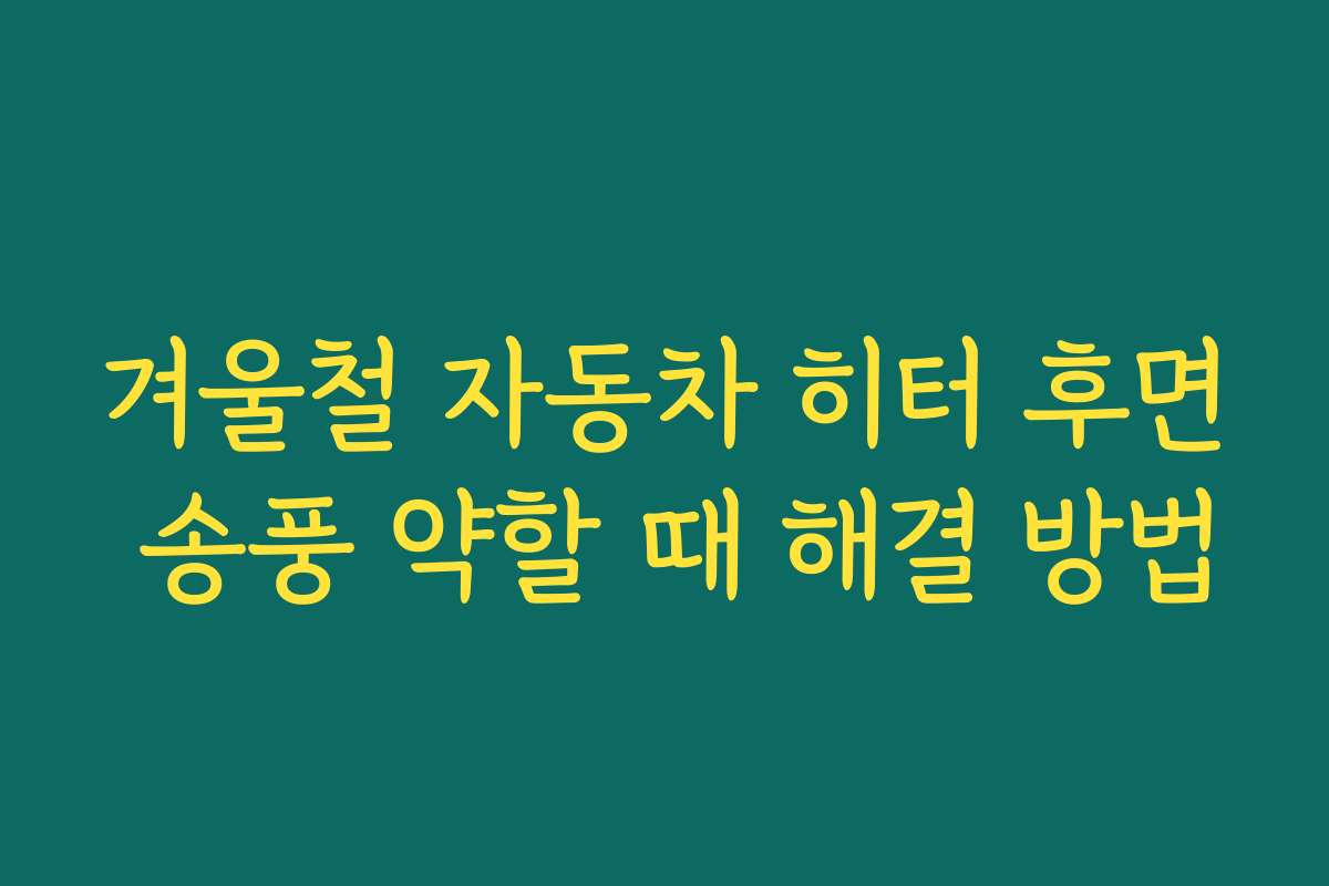 겨울철 자동차 히터 후면 송풍 약할 때 해결 방법 겨울철 자동차 히터 후면 송풍 약할 때 해결 방법