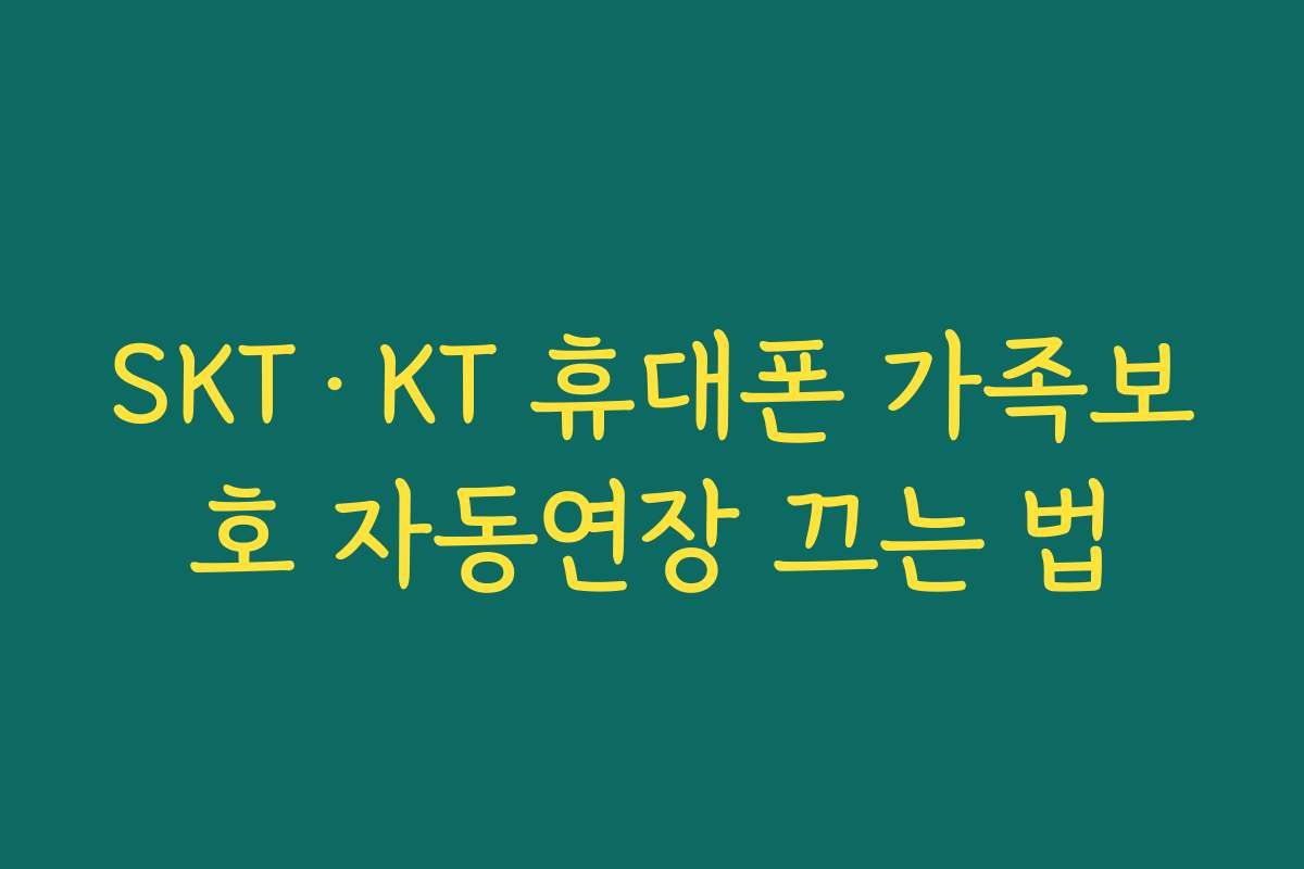 SKT·KT 휴대폰 가족보호 자동연장 끄는 법