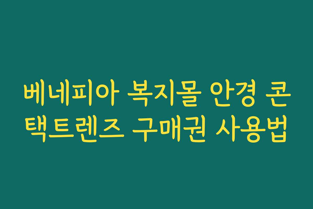 베네피아 복지몰 안경 콘택트렌즈 구매권 사용법 베네피아 복지몰 안경 콘택트렌즈 구매권 사용법